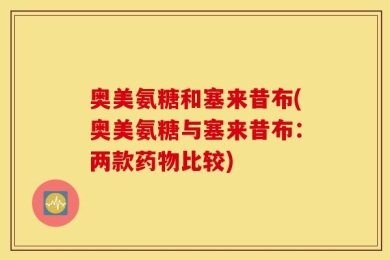 奥美氨糖和塞来昔布(奥美氨糖与塞来昔布：两款药物比较)