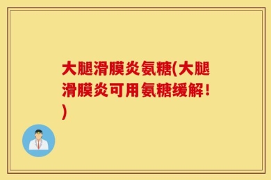 大腿滑膜炎氨糖(大腿滑膜炎可用氨糖缓解！)