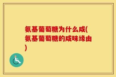 氨基葡萄糖为什么咸(氨基葡萄糖的咸味缘由)