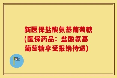 新医保盐酸氨基葡萄糖(医保药品：盐酸氨基葡萄糖享受报销待遇)