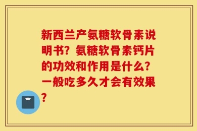 新西兰产氨糖软骨素说明书？氨糖软骨素钙片的功效和作用是什么？一般吃多久才会有效果？