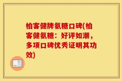柏客健牌氨糖口碑(柏客健氨糖：好评如潮，多项口碑优秀证明其功效)