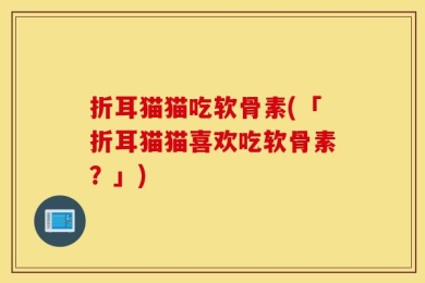 折耳猫猫吃软骨素(「折耳猫猫喜欢吃软骨素？」)