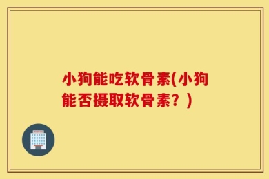 小狗能吃软骨素(小狗能否摄取软骨素？)