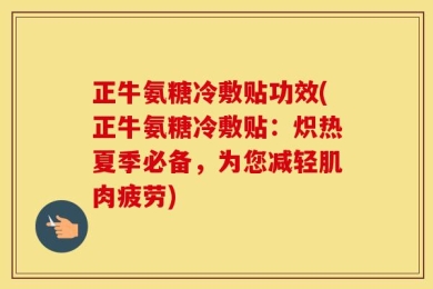 正牛氨糖冷敷贴功效(正牛氨糖冷敷贴：炽热夏季必备，为您减轻肌肉疲劳)