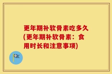 更年期补软骨素吃多久(更年期补软骨素：食用时长和注意事项)