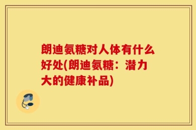 朗迪氨糖对人体有什么好处(朗迪氨糖：潜力大的健康补品)