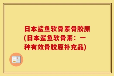 日本鲨鱼软骨素骨胶原(日本鲨鱼软骨素：一种有效骨胶原补充品)