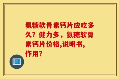 氨糖软骨素钙片应吃多久？健力多，氨糖软骨素钙片价格,说明书,作用？