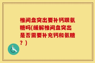椎间盘突出要补钙跟氨糖吗(缓解椎间盘突出是否需要补充钙和氨糖？)