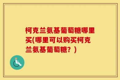 柯克兰氨基葡萄糖哪里买(哪里可以购买柯克兰氨基葡萄糖？)