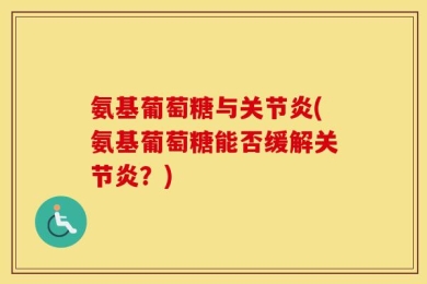 氨基葡萄糖与关节炎(氨基葡萄糖能否缓解关节炎？)