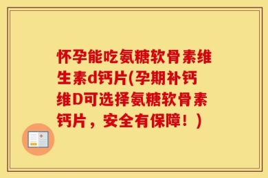 怀孕能吃氨糖软骨素维生素d钙片(孕期补钙维D可选择氨糖软骨素钙片，安全有保障！)