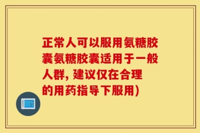 正常人可以服用氨糖胶囊氨糖胶囊适用于一般人群, 建议仅在合理的用药指导下服用)