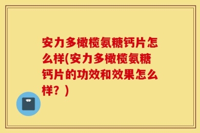安力多橄榄氨糖钙片怎么样(安力多橄榄氨糖钙片的功效和效果怎么样？)