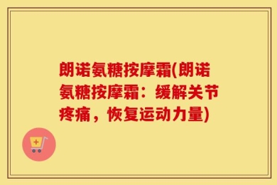 朗诺氨糖按摩霜(朗诺氨糖按摩霜：缓解关节疼痛，恢复运动力量)