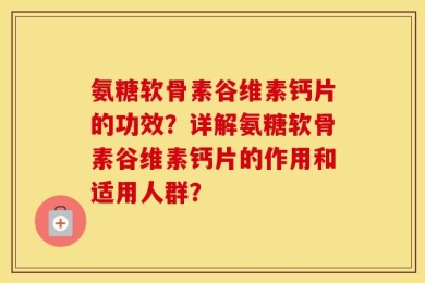 氨糖软骨素谷维素钙片的功效？详解氨糖软骨素谷维素钙片的作用和适用人群？