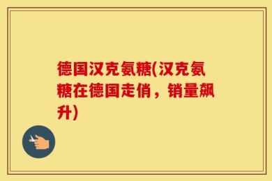 德国汉克氨糖(汉克氨糖在德国走俏，销量飙升)