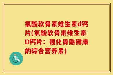 氧酸软骨素维生素d钙片(氧酸软骨素维生素D钙片：强化骨骼健康的综合营养素)