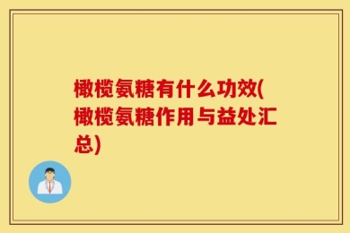 橄榄氨糖有什么功效(橄榄氨糖作用与益处汇总)