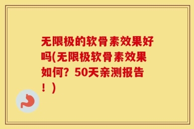 无限极的软骨素效果好吗(无限极软骨素效果如何？50天亲测报告！)