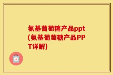 氨基葡萄糖产品ppt(氨基葡萄糖产品PPT详解)