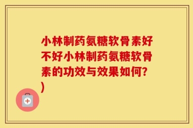 小林制药氨糖软骨素好不好小林制药氨糖软骨素的功效与效果如何？)