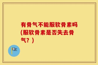 有骨气不能服软骨素吗(服软骨素是否失去骨气？)