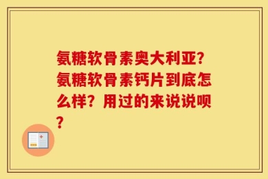 氨糖软骨素奥大利亚？氨糖软骨素钙片到底怎么样？用过的来说说呗？