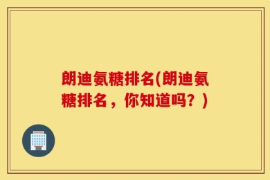 朗迪氨糖排名(朗迪氨糖排名，你知道吗？)