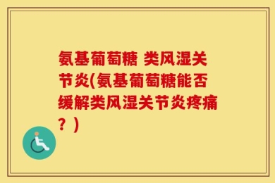氨基葡萄糖 类风湿关节炎(氨基葡萄糖能否缓解类风湿关节炎疼痛？)