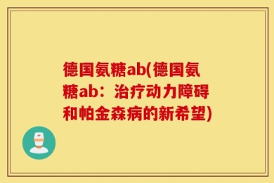 德国氨糖ab(德国氨糖ab：治疗动力障碍和帕金森病的新希望)