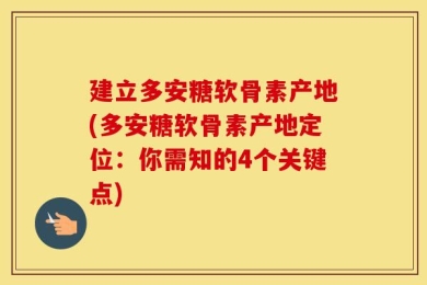 建立多安糖软骨素产地(多安糖软骨素产地定位：你需知的4个关键点)