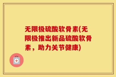 无限极硫酸软骨素(无限极推出新品硫酸软骨素，助力关节健康)
