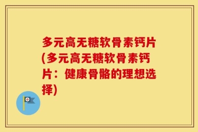 多元高无糖软骨素钙片(多元高无糖软骨素钙片：健康骨骼的理想选择)