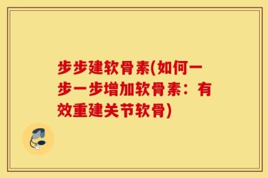 步步建软骨素(如何一步一步增加软骨素：有效重建关节软骨)