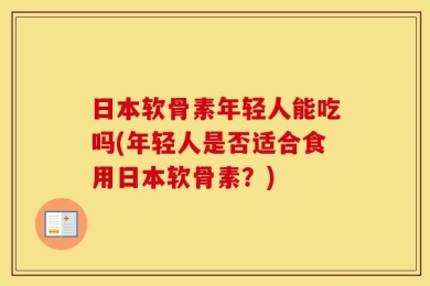 日本软骨素年轻人能吃吗(年轻人是否适合食用日本软骨素？)