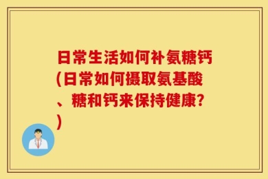 日常生活如何补氨糖钙(日常如何摄取氨基酸、糖和钙来保持健康？)