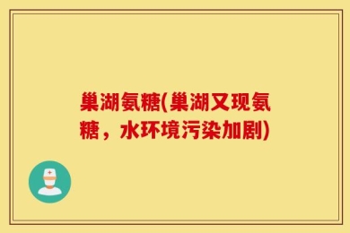 巢湖氨糖(巢湖又现氨糖，水环境污染加剧)