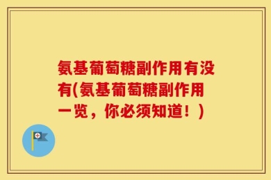 氨基葡萄糖副作用有没有(氨基葡萄糖副作用一览，你必须知道！)
