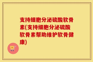 支持细胞分泌硫酸软骨素(支持细胞分泌硫酸软骨素帮助维护软骨健康)