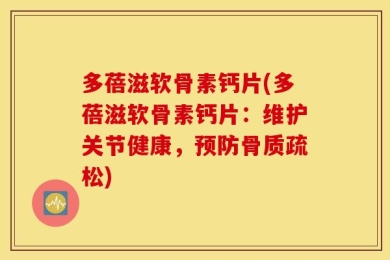 多蓓滋软骨素钙片(多蓓滋软骨素钙片：维护关节健康，预防骨质疏松)