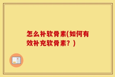 怎么补软骨素(如何有效补充软骨素？)