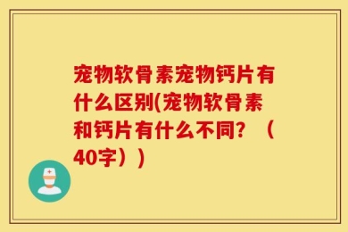 宠物软骨素宠物钙片有什么区别(宠物软骨素和钙片有什么不同？（40字）)