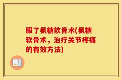 服了氨糖软骨术(氨糖软骨术，治疗关节疼痛的有效方法)