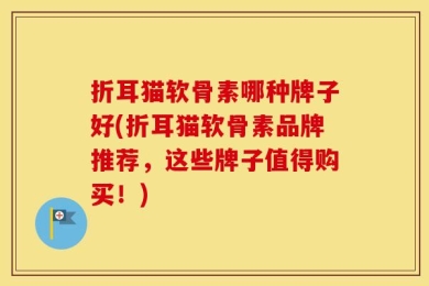 折耳猫软骨素哪种牌子好(折耳猫软骨素品牌推荐，这些牌子值得购买！)