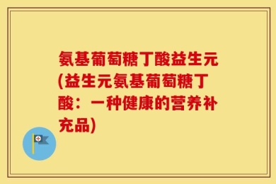 氨基葡萄糖丁酸益生元(益生元氨基葡萄糖丁酸：一种健康的营养补充品)