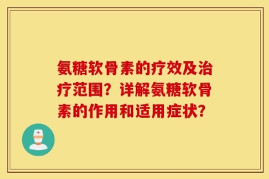 氨糖软骨素的疗效及治疗范围？详解氨糖软骨素的作用和适用症状？