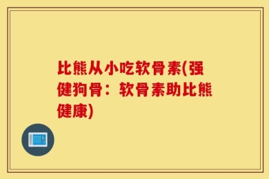 比熊从小吃软骨素(强健狗骨：软骨素助比熊健康)