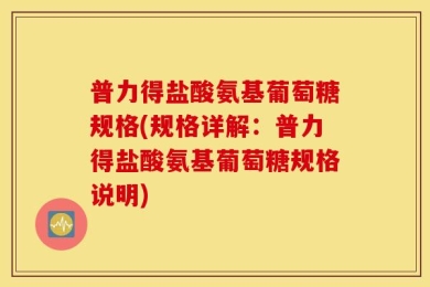 普力得盐酸氨基葡萄糖规格(规格详解：普力得盐酸氨基葡萄糖规格说明)